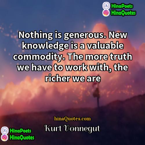 Kurt Vonnegut Quotes | Nothing is generous. New knowledge is a